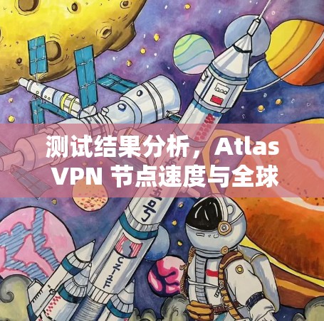 测试结果分析，Atlas VPN 节点速度与全球网络测试