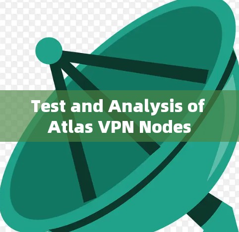 Test and Analysis of Atlas VPN Nodes