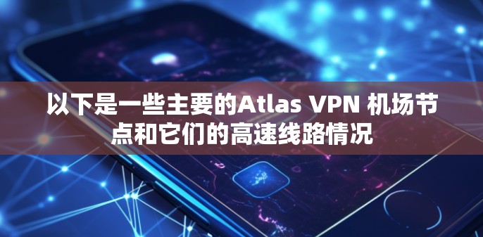 以下是一些主要的Atlas VPN 机场节点和它们的高速线路情况