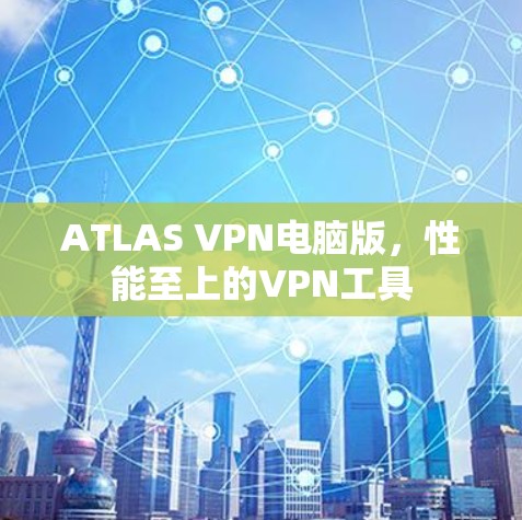 ATLAS VPN电脑版,性能至上的VPN工具 ATLAS VPN电脑版,性能至上的VPN工具