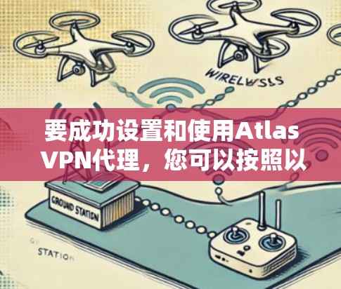 要成功设置和使用Atlas VPN代理，您可以按照以下步骤进行