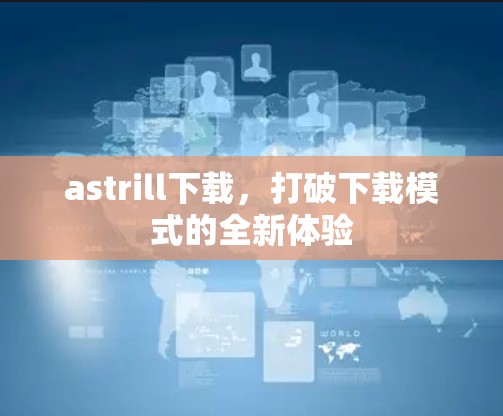 astrill下载，打破下载模式的全新体验