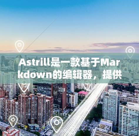 Astrill是一款基于Markdown的编辑器，提供丰富的功能，包括自定义语法、预设模板和自定义渲染器。以下是对Astrill使用方法的详细指南