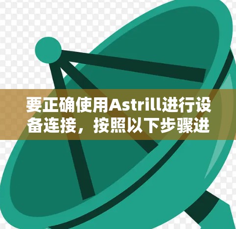 要正确使用Astrill进行设备连接，按照以下步骤进行操作