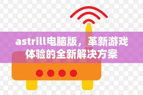 astrill电脑版，革新游戏体验的全新解决方案