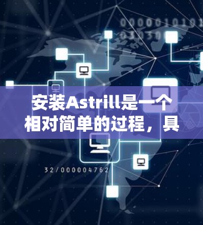 安装Astrill是一个相对简单的过程，具体步骤如下