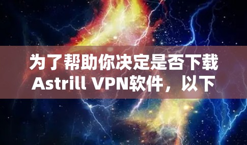 为了帮助你决定是否下载Astrill VPN软件，以下是分步骤的建议