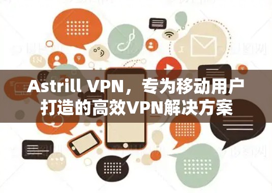 Astrill VPN，专为移动用户打造的高效VPN解决方案