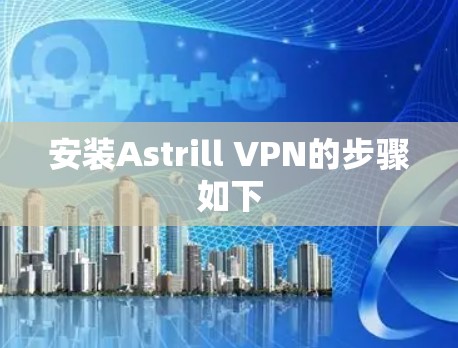 安装Astrill VPN的步骤如下