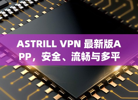 ASTRILL VPN 最新版APP，安全、流畅与多平台，轻松连接 anywhere