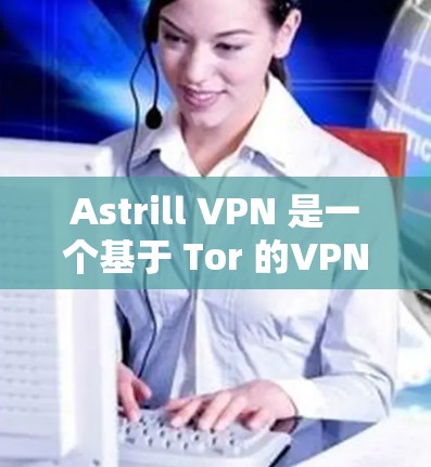Astrill VPN 是一个基于 Tor 的VPN服务，旨在提供安全和匿名的网络连接。以下是关于 Astrill VPN 最新安装包的详细信息