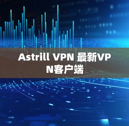 Astrill VPN 最新VPN客户端