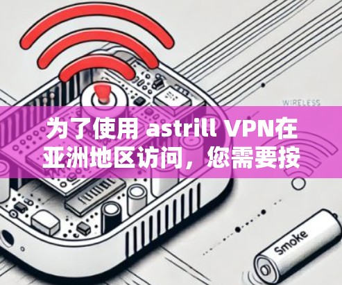 为了使用 astrill VPN在亚洲地区访问，您需要按照以下步骤操作