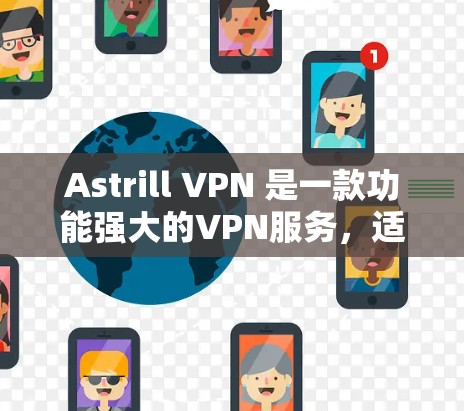 Astrill VPN 是一款功能强大的VPN服务，适合多人组联用和网络访问。以下是对其真实使用体验的总结