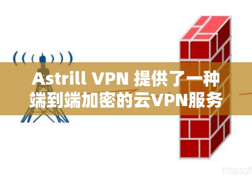 Astrill VPN 提供了一种端到端加密的云VPN服务，旨在为用户提供一个安全、高效且灵活的网络连接体验。以下是对 Astrill VPN 的真实测评体验的总结