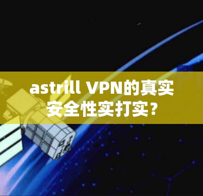 astrill VPN的真实安全性实打实？