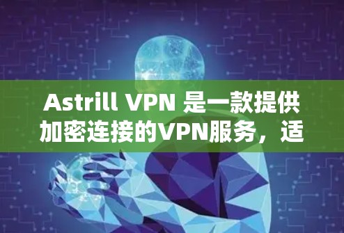 Astrill VPN 是一款提供加密连接的VPN服务，适合需要高安全性的用户。如果你正在考虑购买Astrill VPN账号或套餐，可以参考以下信息