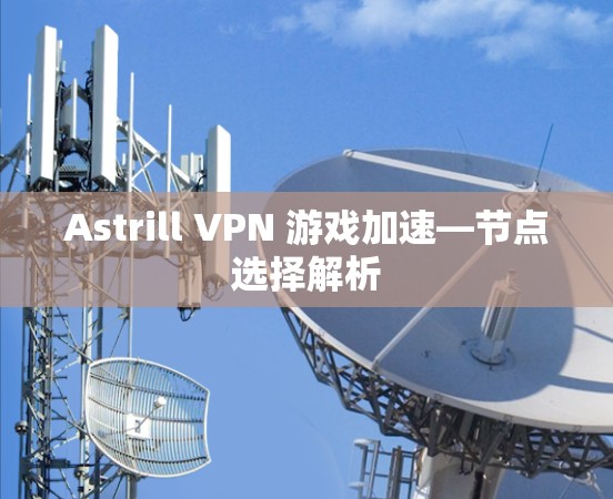 Astrill VPN 游戏加速—节点选择解析