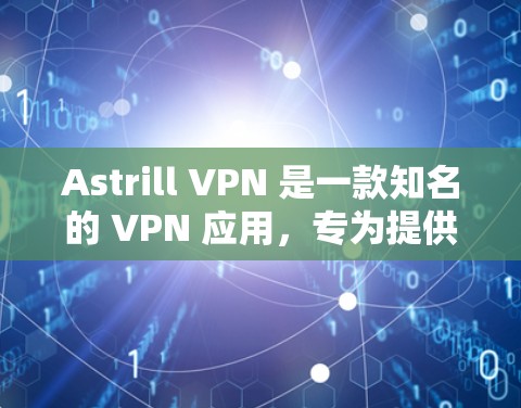 Astrill VPN 是一款知名的 VPN 应用，专为提供稳定、可靠且安全的VPN服务设计。如果你正在寻找一个可靠的 VPN 应用，Astrill VPN 可以是一个不错的选择