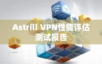 Astrill VPN性能评估测试报告