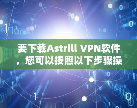 要下载Astrill VPN软件，您可以按照以下步骤操作