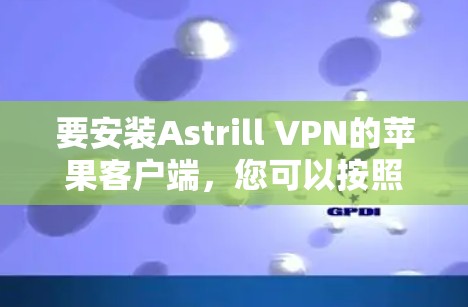 要安装Astrill VPN的苹果客户端，您可以按照以下步骤操作