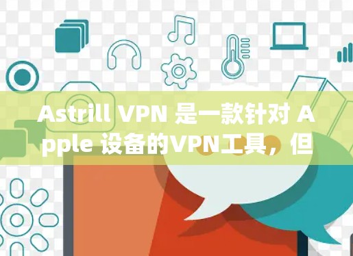 Astrill VPN 是一款针对 Apple 设备的VPN工具，但目前尚未公开苹果版。如果你需要下载使用，可以尝试以下步骤