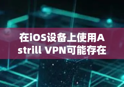 在iOS设备上使用Astrill VPN可能存在问题，因为Astrill VPN是基于Linux的，通常不支持iOS系统。因此，建议您考虑以下方法