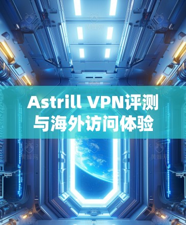 Astrill VPN评测与海外访问体验报告