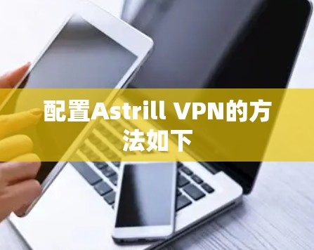 配置Astrill VPN的方法如下