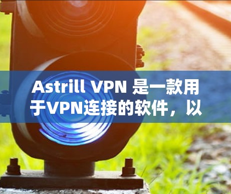 Astrill VPN 是一款用于VPN连接的软件，以下是使用 Astrill VPN 连接到 Windows 和 Mac 的详细步骤
