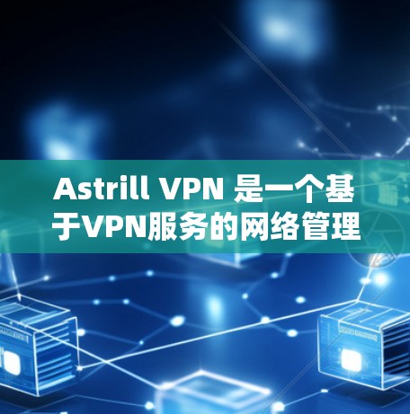 Astrill VPN 是一个基于VPN服务的网络管理工具，适用于企业级网络环境。以下是一些步骤，帮助您进行 Astrill VPN 连接的测试和配置