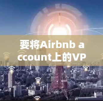 要将Airbnb account上的VPN设置到Airbnb客户端，可以按照以下步骤操作