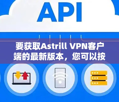 要获取Astrill VPN客户端的最新版本，您可以按照以下步骤操作