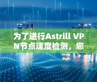 为了进行Astrill VPN节点速度检测，您可以按照以下步骤进行操作