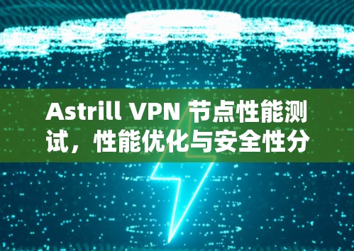 Astrill VPN 节点性能测试，性能优化与安全性分析