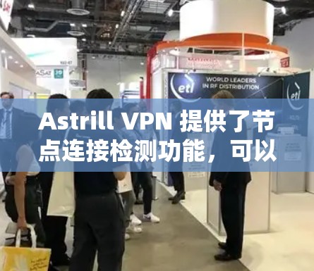 Astrill VPN 提供了节点连接检测功能，可以帮助用户了解哪些端口被访问，以及这些端口的访问权限。以下是一些步骤和方法来检查Astrill VPN的节点连接