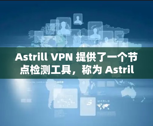 Astrill VPN 提供了一个节点检测工具，称为 Astrill Node Detection，用于监控和分析 VPN 网络中的节点。以下是使用该工具的步骤