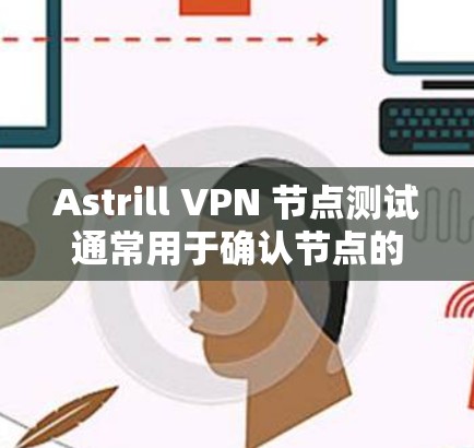 Astrill VPN 节点测试通常用于确认节点的可用性、配置和安全性。以下是测试 ASTRILL VPN 节点的基本步骤和注意事项