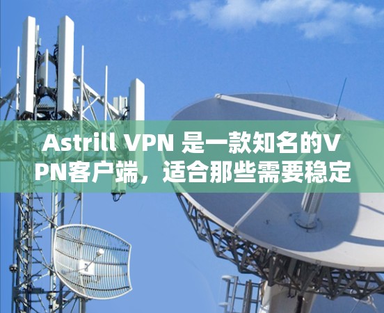 Astrill VPN 是一款知名的VPN客户端，适合那些需要稳定、安全、流畅的网络连接。以下是一些推荐的Astrill VPN客户端，根据不同的使用场景和需求进行分类