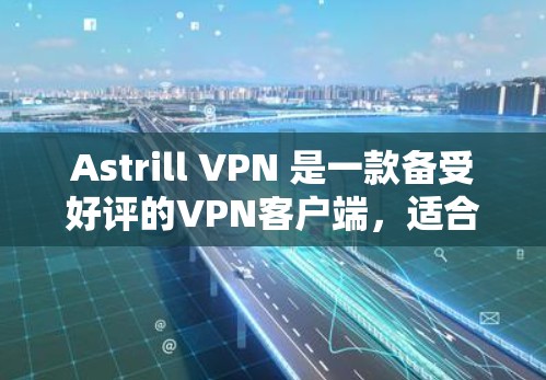 Astrill VPN 是一款备受好评的VPN客户端，适合个人用户和家庭使用。以下是对 astrill VPN 的排行和综合评价