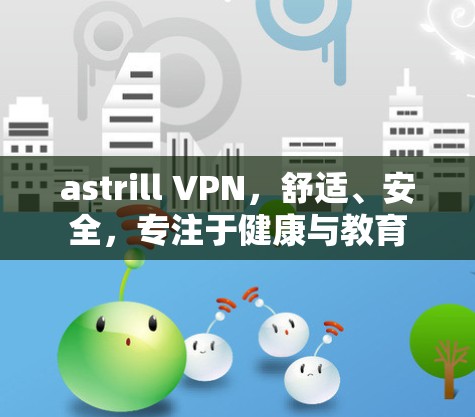 astrill VPN，舒适、安全，专注于健康与教育