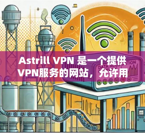 Astrill VPN 是一个提供VPN服务的网站，允许用户在任何设备上免费访问世界上最大的互联网服务。如果你想下载 Astrill VPN 的服务，可以通过以下步骤进行