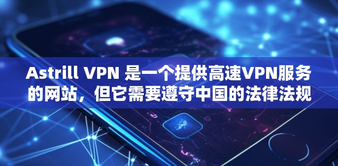 Astrill VPN 是一个提供高速VPN服务的网站，但它需要遵守中国的法律法规。如果您在使用该网站时有任何疑问，请确保您在使用前遵守中国的法律法规和网络安全政策