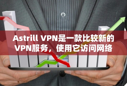 Astrill VPN是一款比较新的VPN服务，使用它访问网络需要按照以下步骤进行