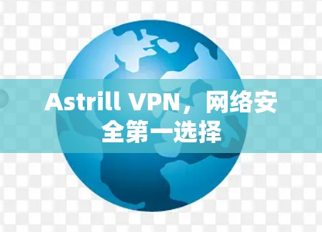 Astrill VPN，网络安全第一选择