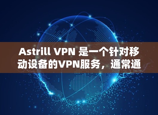 Astrill VPN 是一个针对移动设备的VPN服务，通常通过以下方式提供下载和使用