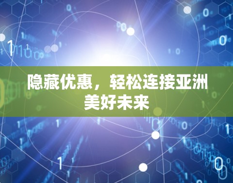 隐藏优惠，轻松连接亚洲美好未来