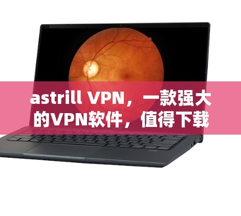 astrill VPN，一款强大的VPN软件，值得下载