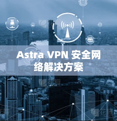 Astra VPN 安全网络解决方案